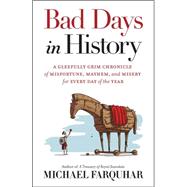 Bad Days in History A Gleefully Grim Chronicle of Misfortune, Mayhem, and Misery for Every Day of the Year