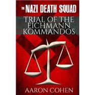 The Nazi Death Squad Trial of the Eichmann Kommandos