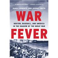 War Fever Boston, Baseball, and America in the Shadow of the Great War