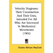Velocity Diagrams : Their Construction and Their Uses, Intended for All Who Are Interested in Mechanical Movements (1901)