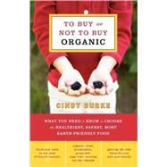To Buy or Not to Buy Organic What You Need to Know to Choose the Healthiest, Safest, Most Earth-Friendly Food