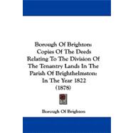 Borough of Brighton: Copies of the Deeds Relating to the Division of the Tenantry Lands in the Parish of Brighthelmston: in the Year 1822