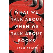 What We Talk About When We Talk About Books The History and Future of Reading