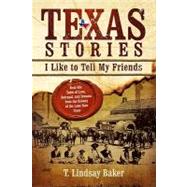 Texas Stories I Like to Tell My Friends : Real-life Tales of Loves, Betrayal, and Dreams from the History of the Lone Star State