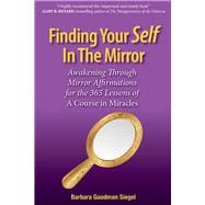 Finding Your Self in the Mirror Awaking Through Mirror Affirmations for the 365 Lessons of a Course in Miracles