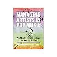 Managing Artists in Pop Music : What Every Artist and Manager Must Know to Succeed