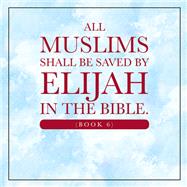 All Muslims shall be saved by Elijah in the Bible. (Book 6)