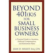 Beyond 401(k)s for Small Business Owners  A Practical Guide to Incentive, Deferred Compensation, and Retirement Plans