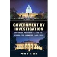 Government by Investigation Congress, Presidents, and the Search for Answers, 1945?2012