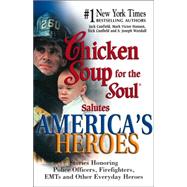 Chicken Soup for the Soul Salutes America's Heroes : Stories Honoring Police Officers, Firefighters and Other Emergency Rescue Workers