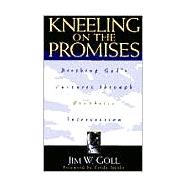 Kneeling on the Promises : Birthing God's Purposes Through Prophetic Intercession