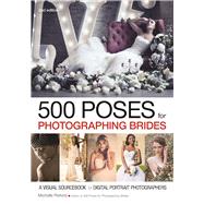 500 Poses for Photographing Brides A Visual Sourcebook for Digital Portrait Photographers