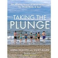 Taking the Plunge The Healing Power of Wild Swimming for Mind, Body & Soul