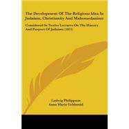 The Development Of The Religious Idea In Judaism, Christianity And Mahomedanism: Considered in Twelve Lectures on the History and Purport of Judaism