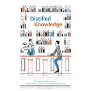 Distilled Knowledge The Science Behind Drinking's Greatest Myths, Legends, and Unanswered Questions