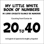 My Little White Book of Numbers/ Mi Pequeno Libro Blanco De Numeros: Counting from 20 to 40 in English and Spanish/ Contando a Partir La 20 a 40 En Ingles Y Español