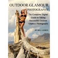 Outdoor Glamour Photography : The Complete Digital Guide to Taking Successful Outdoor Glamour Photographs
