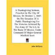 A Thanksgiving Sermon, Preached In The City Of Mexico, On October 3, 1847: On The Occasion Of A Public Thanksgiving For The Victories Achieved By The Army Of The U.S. In The Basin Of Mexico, Under Command Of Major-General Win