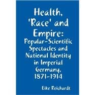 Health, 'Race' and Empire: Popular-scientific Spectacles and National Identity in Imperial Germany, 1871-1914