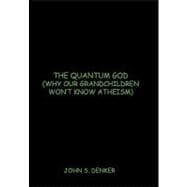 The Quantum God: (Why Our Grandchildren Won't Know Atheism)