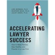 Accelerating Lawyer Success How to Make Partner, Stay Healthy, and Flourish in a Law Firm