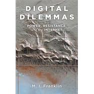 Digital Dilemmas Power, Resistance, and the Internet