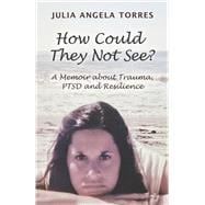 How Could They Not See? A Memoir about Trauma, PTSD and Resilience