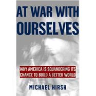 At War with Ourselves Why America Is Squandering Its Chance to Build a Better World