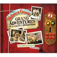 Wallace & Gromit: Grand Adventures & Glorious Inventions The Scrapbook of an Inventor and His Dog