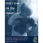 Will I Ever See you Again?: Attachment Challenges for Foster Children: A Primer for the Adults in Their Lives