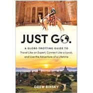 Just Go A Globe-Trotting Guide to Travel Like an Expert, Connect Like a Local, and Live the Adventure of a Lifetime,9781637742693