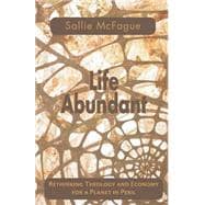 Life Abundant : Rethinking Theology and Economy for a Planet in Peril