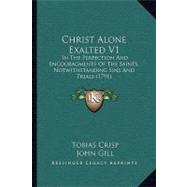 Christ Alone Exalted V1 : In the Perfection and Encouragments of the Saints, Notwithstanding Sins and Trials (1791)