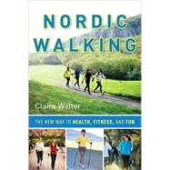 Nordic Walking The Complete Guide to Health, Fitness, and Fun