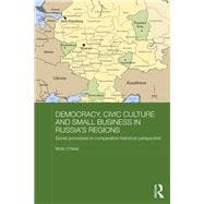 Democracy, Civic Culture and Small Business in Russia's Regions: Social Processes in Comparative Historical Perspective