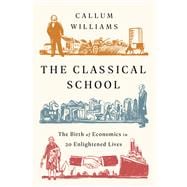 The Classical School The Birth of Economics in 20 Enlightened Lives