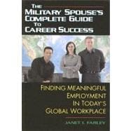 The Military Spouse's Complete Guide to Career Success Finding Meaningful Employment in Today's New Global Marketplace