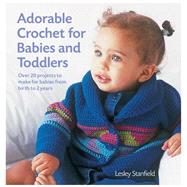 Adorable Crochet for Babies and Toddlers 22 Projects to Make for Babies from Birth to Two Years
