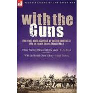 With the Guns: Two First Hand Accounts of British Gunners at War in Europe During World War 1- Three Years in France with the Guns and With the British Guns in Italy