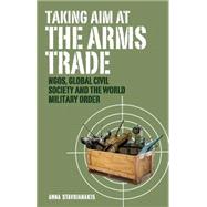 Taking Aim at the Arms Trade NGOS, Global Civil Society and the World Military Order