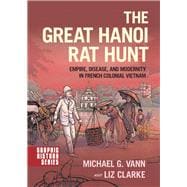 The Great Hanoi Rat Hunt Empire, Disease, and Modernity in French Colonial Vietnam