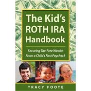 The Kid's Roth IRA Handbook: Securing Tax-Free Wealth from a Child's First Paycheck or Money Answers for Employed Children, Their Parents, The Self-Empoloyed and Entrepreneurs