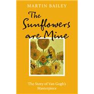 The Sunflowers are Mine The Story of Van Gogh's Masterpiece