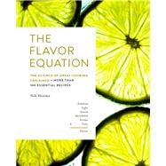 The Flavor Equation The Science of Great Cooking Explained + More Than 100 Essential Recipes
