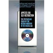 Appetite for Self-Destruction The Spectacular Crash of the Record Industry in the Digital Age
