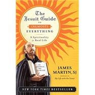 The Jesuit Guide to (Almost) Everything: A Spirituality for Real Life