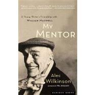 My Mentor : A Young Writer's Friendship with William Maxwell