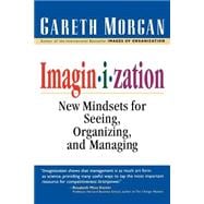 Imaginization : New Mindsets for Seeing, Organizing, and Managing