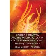 Richard J. Bernstein and the Pragmatist Turn in Contemporary Philosophy Rekindling Pragmatism's Fire