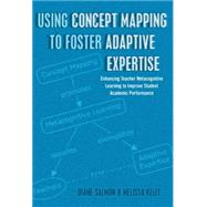 Using Concept Mapping to Foster Adaptive Expertise: Enhancing Teacher Metacognitive Learning to Improve Student Academic Performance